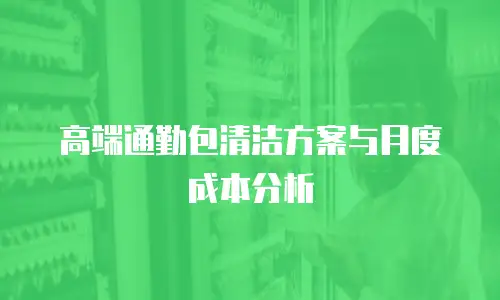 高端通勤包清洁方案与月度成本分析