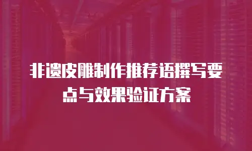 非遗皮雕制作推荐语撰写要点与效果验证方案