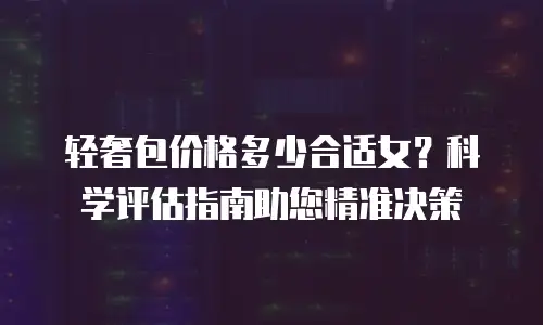 轻奢包价格多少合适女？科学评估指南助您精准决策