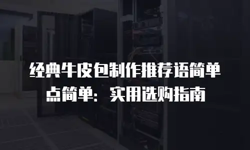 经典牛皮包制作推荐语简单点简单：实用选购指南