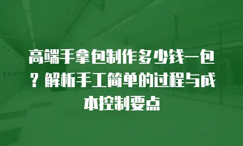 高端手拿包制作多少钱一包？解析手工简单的过程与成本控制要点