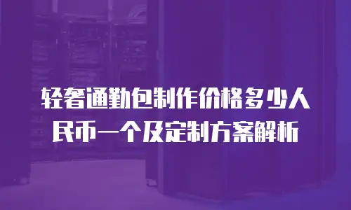 轻奢通勤包制作价格多少人民币一个及定制方案解析