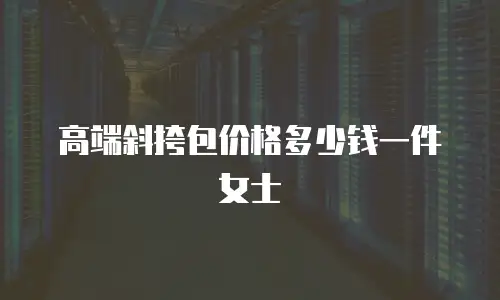 高端斜挎包价格多少钱一件女士