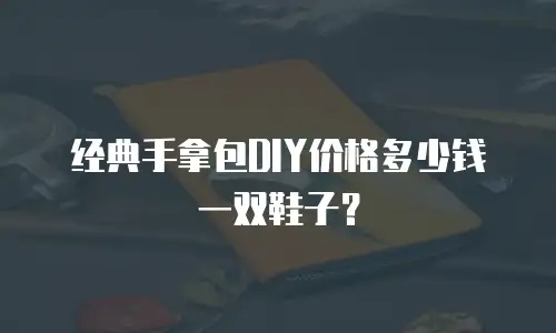 经典手拿包DIY价格多少钱一双鞋子？