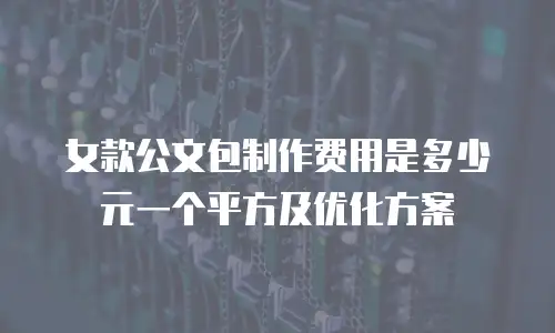 女款公文包制作费用是多少元一个平方及优化方案