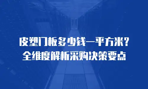 皮塑门板多少钱一平方米？全维度解析采购决策要点