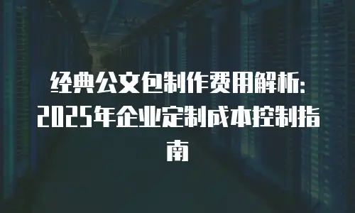 经典公文包制作费用解析：2025年企业定制成本控制指南