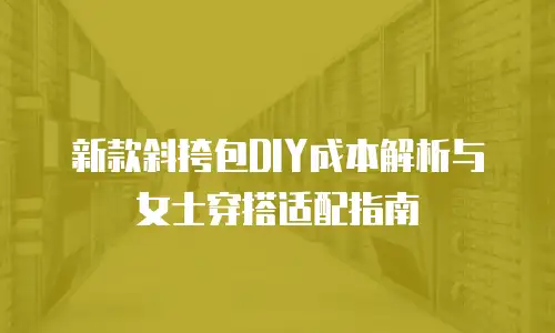 新款斜挎包DIY成本解析与女士穿搭适配指南