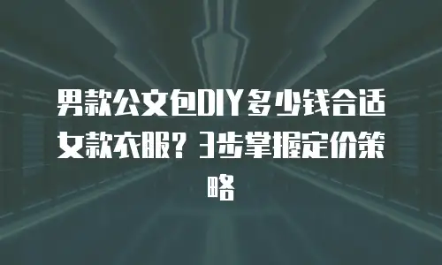 男款公文包DIY多少钱合适女款衣服？3步掌握定价策略