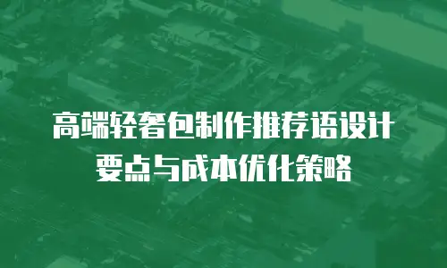 高端轻奢包制作推荐语设计要点与成本优化策略
