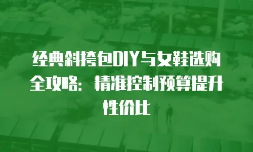 经典斜挎包DIY与女鞋选购全攻略：精准控制预算提升性价比