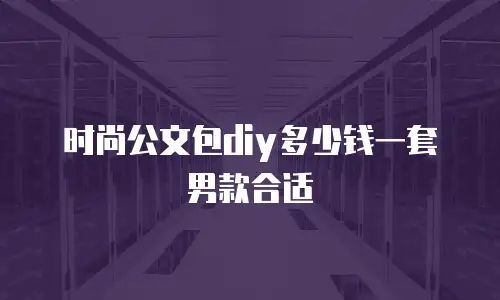 时尚公文包diy多少钱一套男款合适