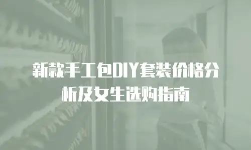 新款手工包DIY套装价格分析及女生选购指南