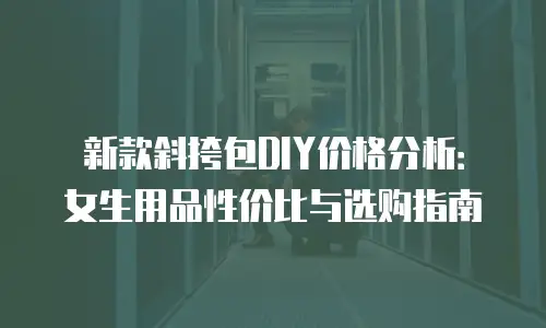 新款斜挎包DIY价格分析：女生用品性价比与选购指南
