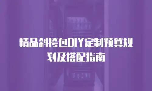 精品斜挎包DIY定制预算规划及搭配指南