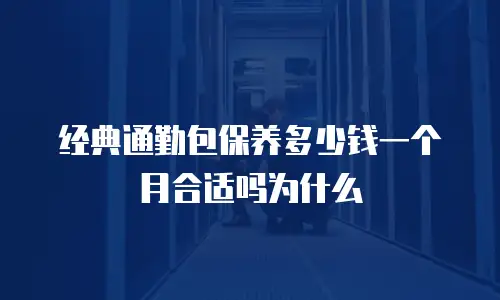 经典通勤包保养多少钱一个月合适吗为什么