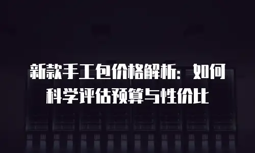 新款手工包价格解析：如何科学评估预算与性价比