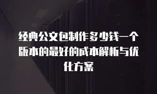 经典公文包制作多少钱一个版本的最好的成本解析与优化方案