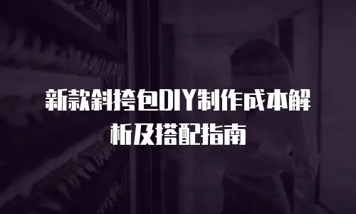 新款斜挎包DIY制作成本解析及搭配指南