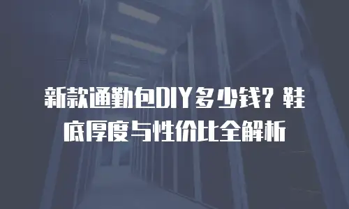 新款通勤包DIY多少钱？鞋底厚度与性价比全解析
