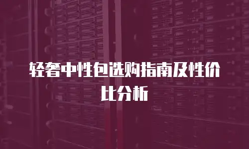轻奢中性包选购指南及性价比分析