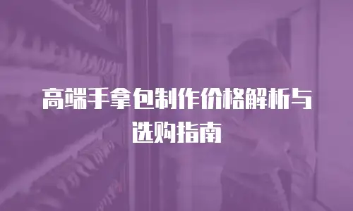 高端手拿包制作价格解析与选购指南