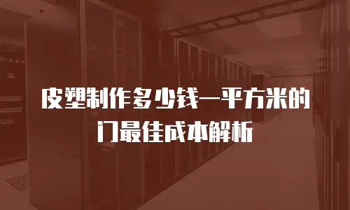 皮塑制作多少钱一平方米的门最佳成本解析