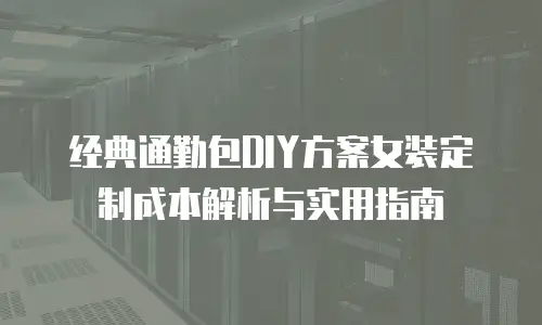 经典通勤包DIY方案女装定制成本解析与实用指南