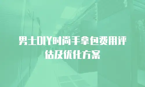 男士DIY时尚手拿包费用评估及优化方案