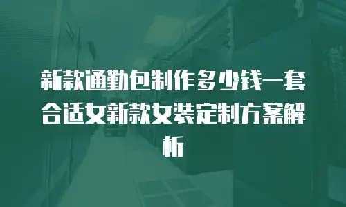 新款通勤包制作多少钱一套合适女新款女装定制方案解析