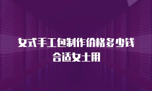 女式手工包制作价格多少钱合适女士用