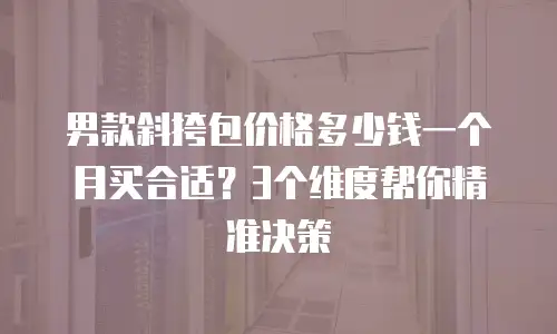 男款斜挎包价格多少钱一个月买合适？3个维度帮你精准决策