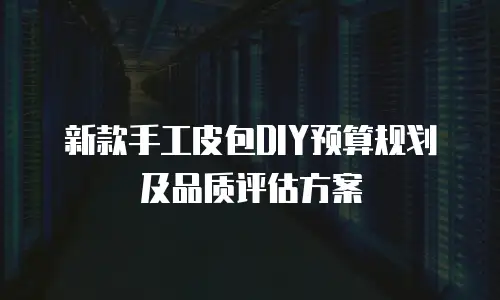 新款手工皮包DIY预算规划及品质评估方案