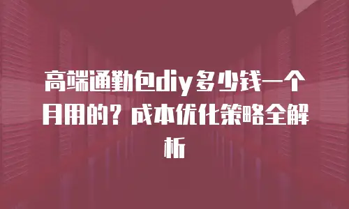 高端通勤包diy多少钱一个月用的？成本优化策略全解析