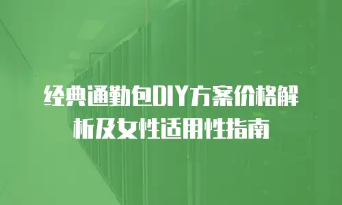 经典通勤包DIY方案价格解析及女性适用性指南