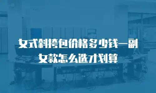女式斜挎包价格多少钱一副女款怎么选才划算