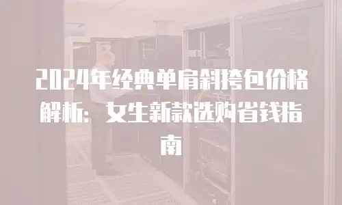 2024年经典单肩斜挎包价格解析：女生新款选购省钱指南
