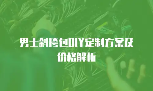 男士斜挎包DIY定制方案及价格解析