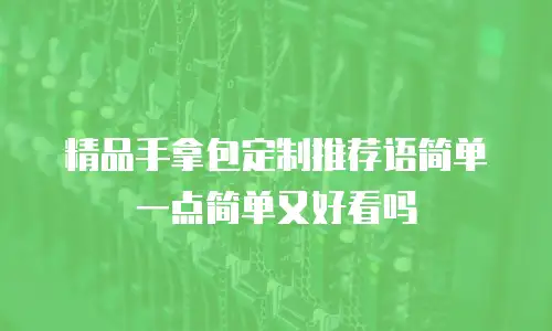 精品手拿包定制推荐语简单一点简单又好看吗