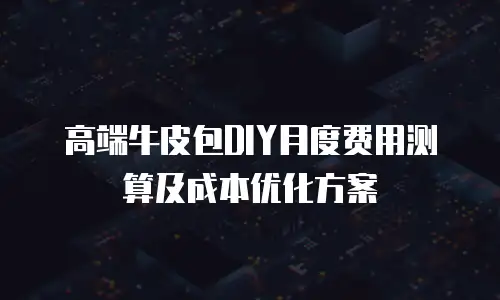 高端牛皮包DIY月度费用测算及成本优化方案