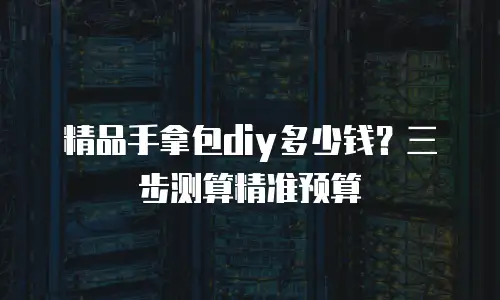 精品手拿包diy多少钱？三步测算精准预算