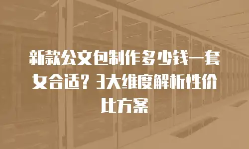 新款公文包制作多少钱一套女合适？3大维度解析性价比方案