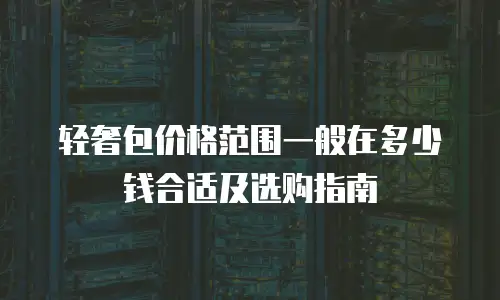 轻奢包价格范围一般在多少钱合适及选购指南