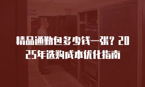 精品通勤包多少钱一张？2025年选购成本优化指南