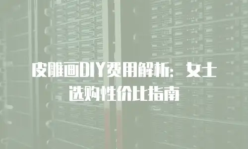皮雕画DIY费用解析：女士选购性价比指南