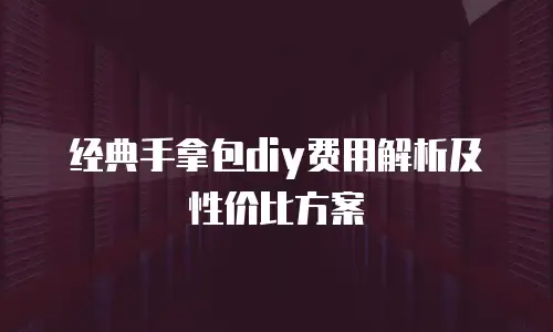 经典手拿包diy费用解析及性价比方案