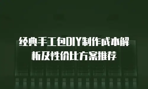 经典手工包DIY制作成本解析及性价比方案推荐