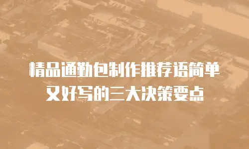 精品通勤包制作推荐语简单又好写的三大决策要点