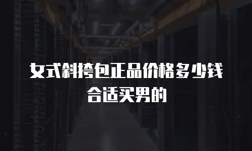 女式斜挎包正品价格多少钱合适买男的