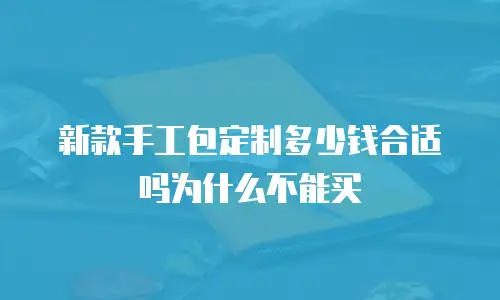 新款手工包定制多少钱合适吗为什么不能买